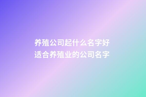 养殖公司起什么名字好 适合养殖业的公司名字